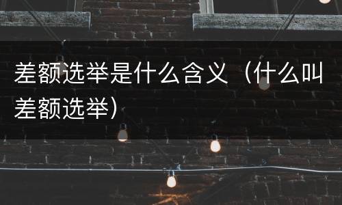 差额选举是什么含义（什么叫差额选举）