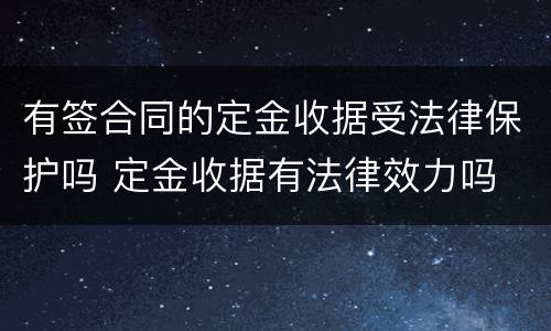 有签合同的定金收据受法律保护吗 定金收据有法律效力吗
