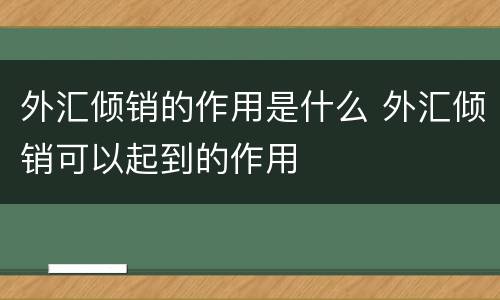 外汇倾销的作用是什么 外汇倾销可以起到的作用