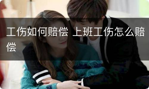 工伤如何赔偿 上班工伤怎么赔偿