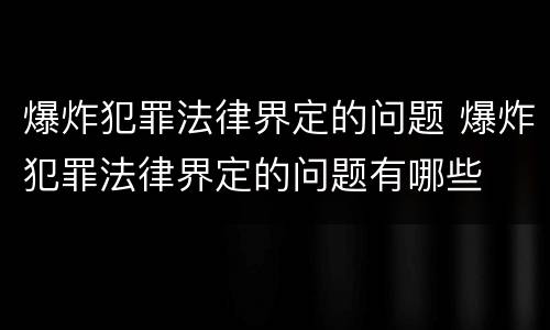 爆炸犯罪法律界定的问题 爆炸犯罪法律界定的问题有哪些