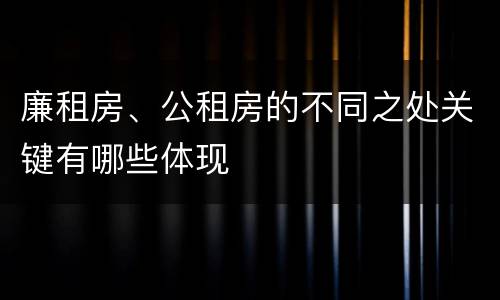 廉租房、公租房的不同之处关键有哪些体现