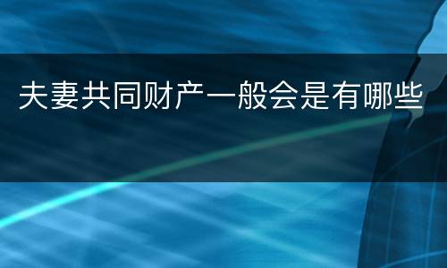 夫妻共同财产一般会是有哪些