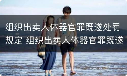 组织出卖人体器官罪既遂处罚规定 组织出卖人体器官罪既遂处罚规定