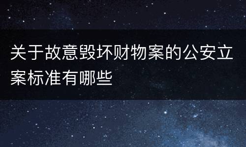 关于故意毁坏财物案的公安立案标准有哪些