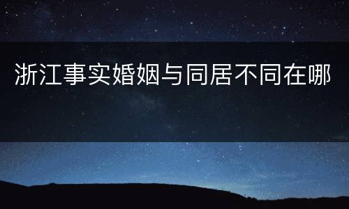浙江事实婚姻与同居不同在哪