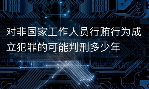对非国家工作人员行贿行为成立犯罪的可能判刑多少年