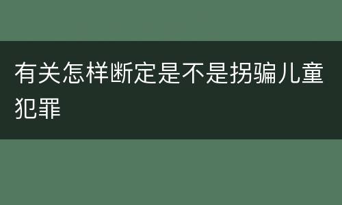 有关怎样断定是不是拐骗儿童犯罪