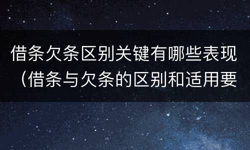 借条欠条区别关键有哪些表现（借条与欠条的区别和适用要点）