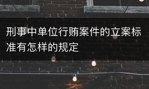 刑事中单位行贿案件的立案标准有怎样的规定