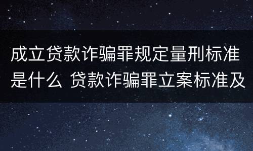 成立贷款诈骗罪规定量刑标准是什么 贷款诈骗罪立案标准及量刑