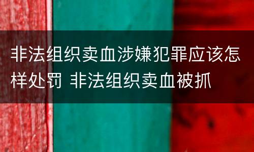 非法组织卖血涉嫌犯罪应该怎样处罚 非法组织卖血被抓