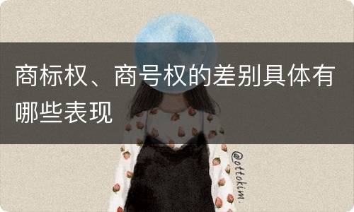 商标权、商号权的差别具体有哪些表现
