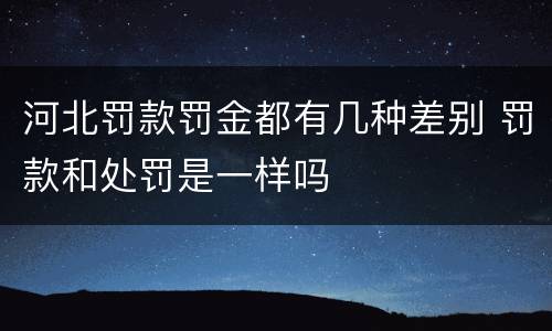 河北罚款罚金都有几种差别 罚款和处罚是一样吗