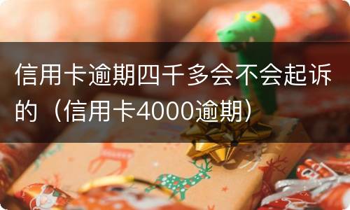 信用卡逾期四千多会不会起诉的（信用卡4000逾期）