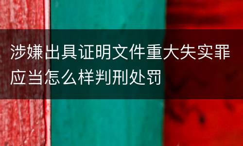 涉嫌出具证明文件重大失实罪应当怎么样判刑处罚