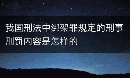 我国刑法中绑架罪规定的刑事刑罚内容是怎样的
