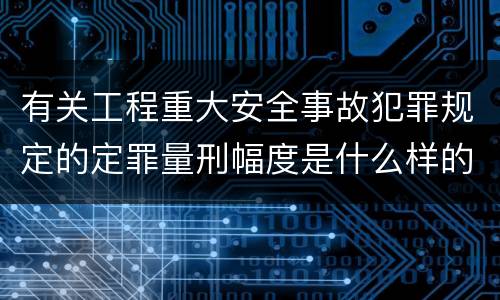 有关工程重大安全事故犯罪规定的定罪量刑幅度是什么样的