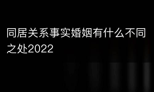 同居关系事实婚姻有什么不同之处2022