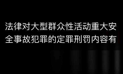 法律对大型群众性活动重大安全事故犯罪的定罪刑罚内容有哪些