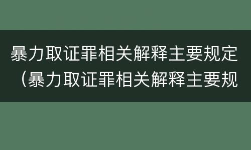 暴力取证罪相关解释主要规定（暴力取证罪相关解释主要规定有）