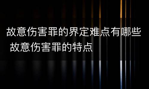 故意伤害罪的界定难点有哪些 故意伤害罪的特点