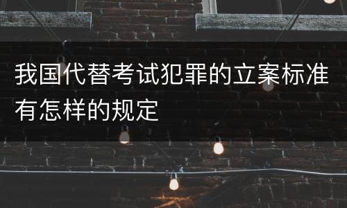 我国代替考试犯罪的立案标准有怎样的规定