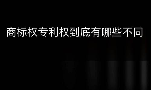 商标权专利权到底有哪些不同