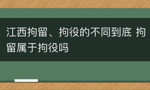 江西拘留、拘役的不同到底 拘留属于拘役吗