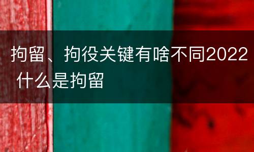 拘留、拘役关键有啥不同2022 什么是拘留