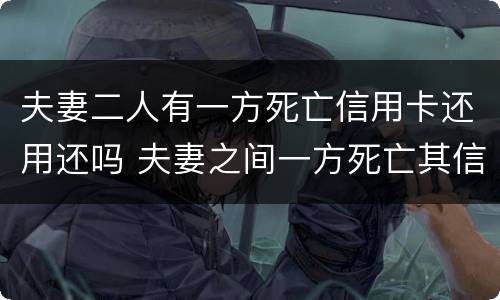 夫妻二人有一方死亡信用卡还用还吗 夫妻之间一方死亡其信用卡欠款需要另一方偿还吗