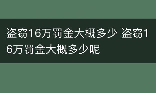 盗窃16万罚金大概多少 盗窃16万罚金大概多少呢