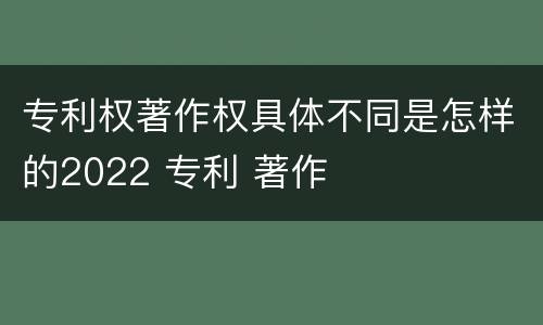 专利权著作权具体不同是怎样的2022 专利 著作