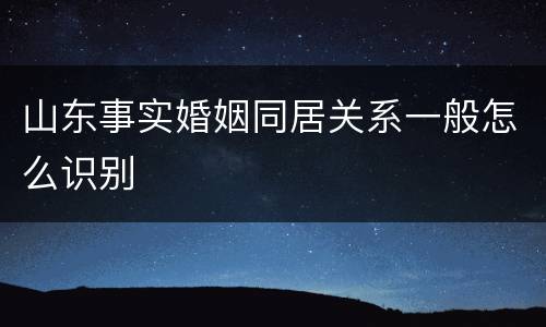 山东事实婚姻同居关系一般怎么识别
