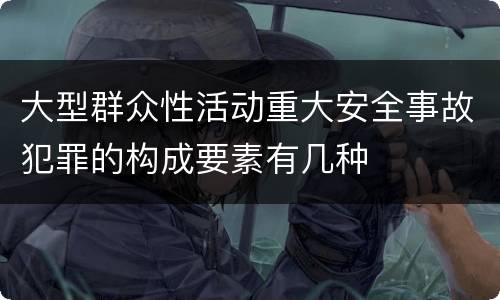 大型群众性活动重大安全事故犯罪的构成要素有几种