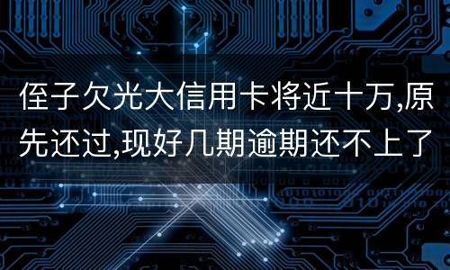 侄子欠光大信用卡将近十万,原先还过,现好几期逾期还不上了,现在把人抓进去了怎么办