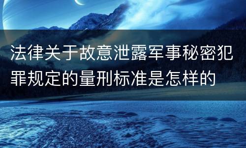 法律关于故意泄露军事秘密犯罪规定的量刑标准是怎样的