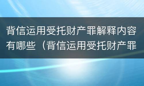 背信运用受托财产罪解释内容有哪些（背信运用受托财产罪解释内容有哪些规定）