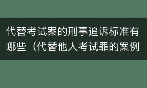 代替考试案的刑事追诉标准有哪些（代替他人考试罪的案例分析）