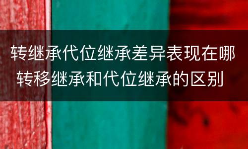 转继承代位继承差异表现在哪 转移继承和代位继承的区别