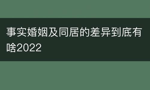 事实婚姻及同居的差异到底有啥2022