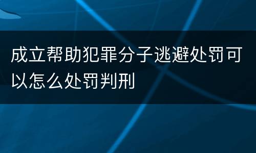 成立帮助犯罪分子逃避处罚可以怎么处罚判刑