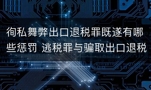 徇私舞弊出口退税罪既遂有哪些惩罚 逃税罪与骗取出口退税罪的并罚的原因
