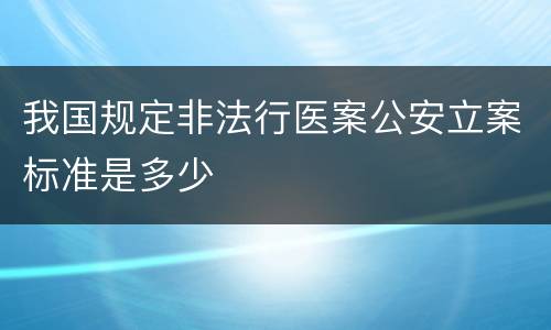我国规定非法行医案公安立案标准是多少