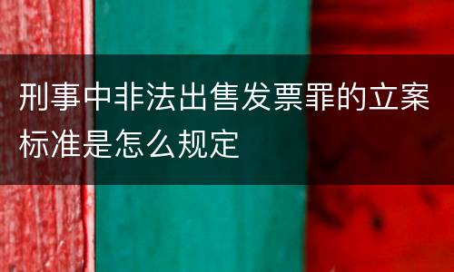 刑事中非法出售发票罪的立案标准是怎么规定