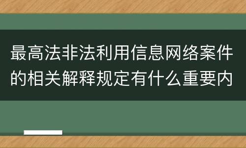 最高法非法利用信息网络案件的相关解释规定有什么重要内容
