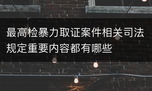 最高检暴力取证案件相关司法规定重要内容都有哪些