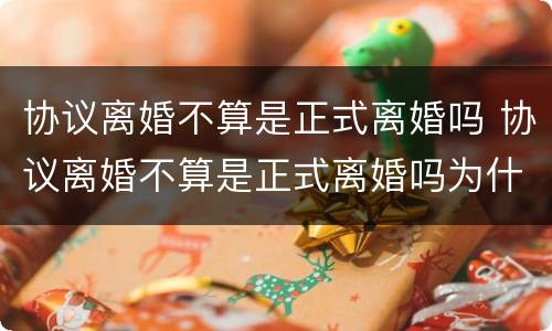 协议离婚不算是正式离婚吗 协议离婚不算是正式离婚吗为什么