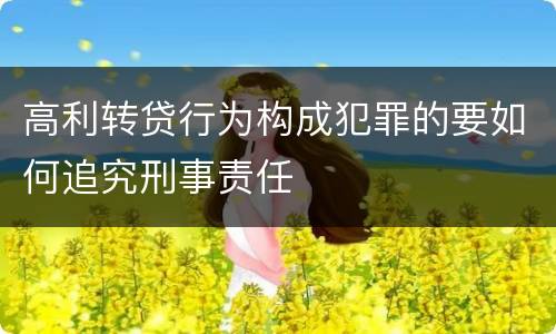 高利转贷行为构成犯罪的要如何追究刑事责任