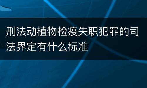 刑法动植物检疫失职犯罪的司法界定有什么标准
